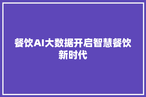 餐饮AI大数据开启智慧餐饮新时代  第1张