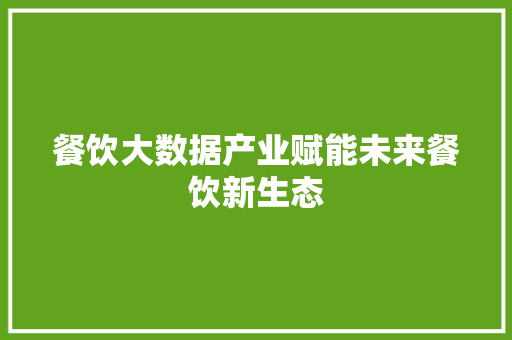 餐饮大数据产业赋能未来餐饮新生态  第1张