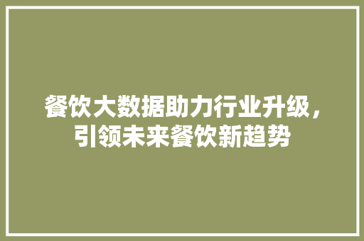 餐饮大数据助力行业升级，引领未来餐饮新趋势  第1张
