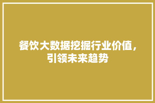 餐饮大数据挖掘行业价值，引领未来趋势  第1张