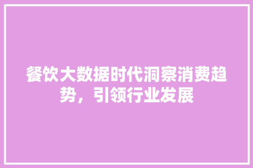 餐饮大数据时代洞察消费趋势，引领行业发展  第1张