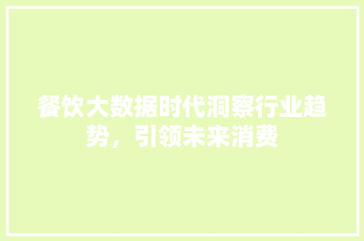 餐饮大数据时代洞察行业趋势，引领未来消费  第1张
