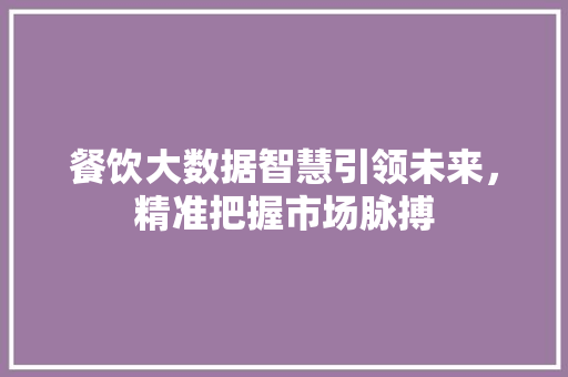 餐饮大数据智慧引领未来，精准把握市场脉搏  第1张