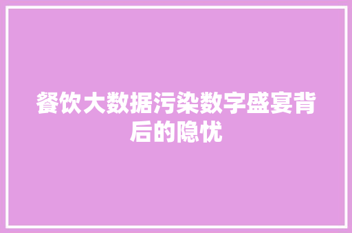 餐饮大数据污染数字盛宴背后的隐忧  第1张