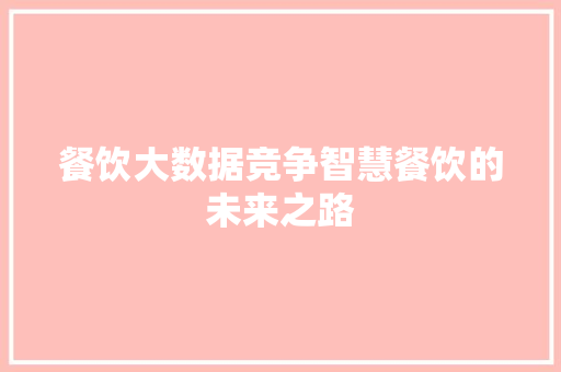 餐饮大数据竞争智慧餐饮的未来之路  第1张