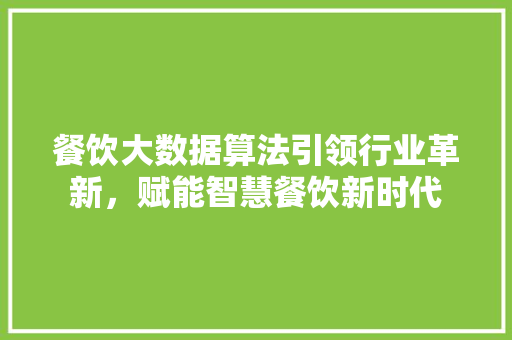 餐饮大数据算法引领行业革新，赋能智慧餐饮新时代  第1张