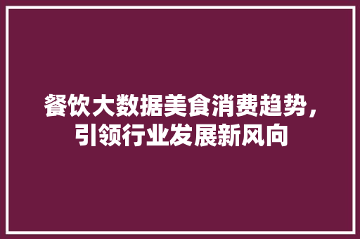 餐饮大数据美食消费趋势，引领行业发展新风向  第1张