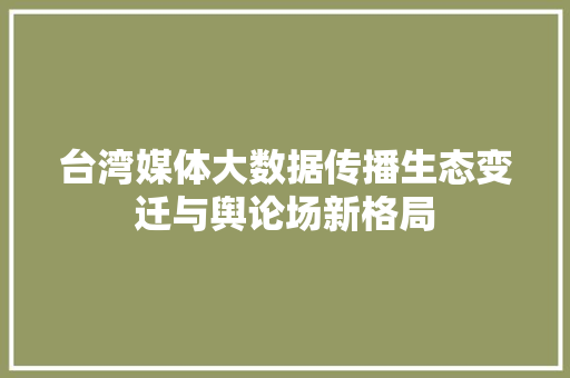 台湾媒体大数据传播生态变迁与舆论场新格局  第1张