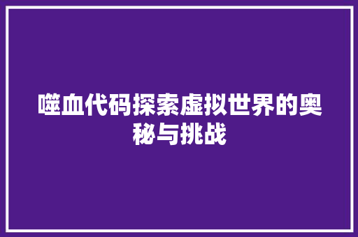 噬血代码探索虚拟世界的奥秘与挑战