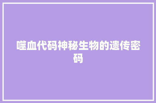 噬血代码神秘生物的遗传密码