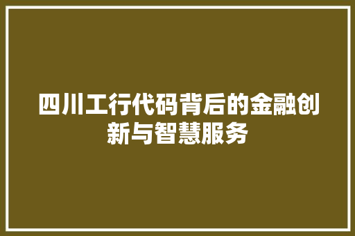 四川工行代码背后的金融创新与智慧服务  第1张