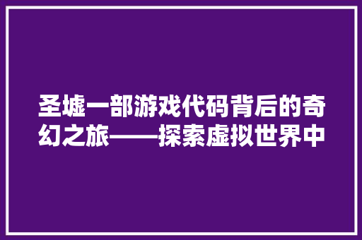 圣墟一部游戏代码背后的奇幻之旅——探索虚拟世界中的无限可能