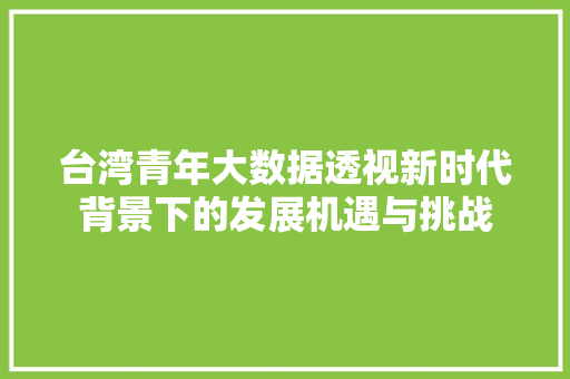 台湾青年大数据透视新时代背景下的发展机遇与挑战