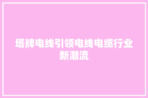 塔牌电线引领电线电缆行业新潮流