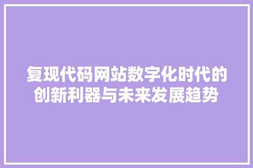 复现代码网站数字化时代的创新利器与未来发展趋势
