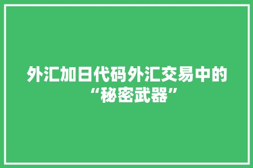 外汇加日代码外汇交易中的“秘密武器”