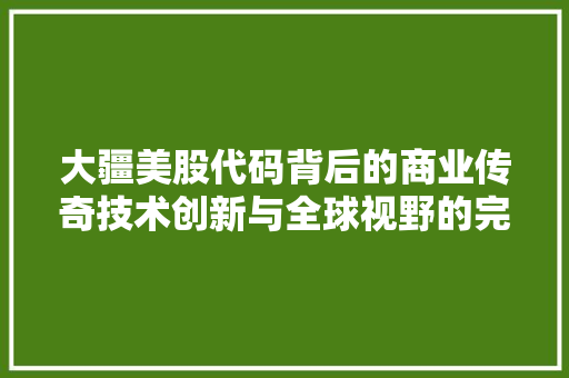 大疆美股代码背后的商业传奇技术创新与全球视野的完美融合