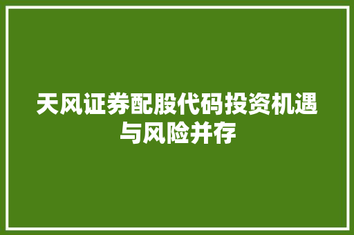 天风证券配股代码投资机遇与风险并存