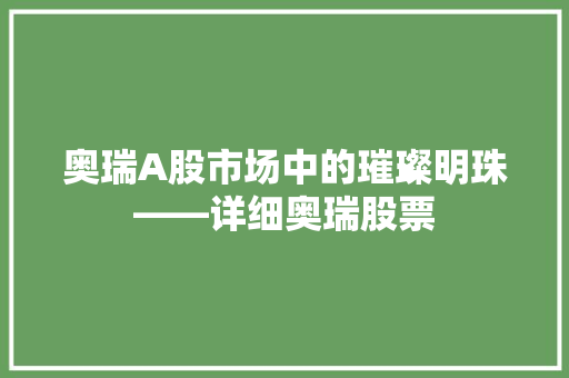 奥瑞A股市场中的璀璨明珠——详细奥瑞股票