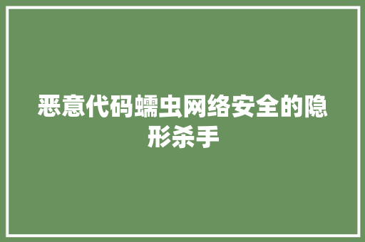恶意代码蠕虫网络安全的隐形杀手