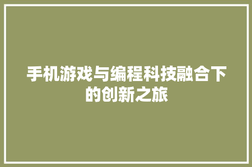 手机游戏与编程科技融合下的创新之旅