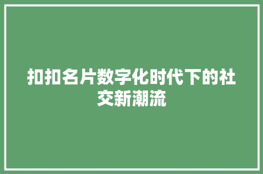 扣扣名片数字化时代下的社交新潮流