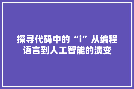探寻代码中的“i”从编程语言到人工智能的演变