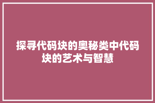 探寻代码块的奥秘类中代码块的艺术与智慧