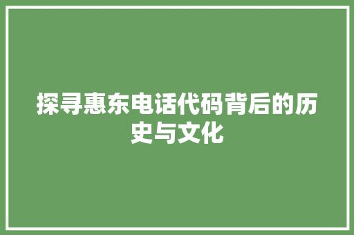 探寻惠东电话代码背后的历史与文化