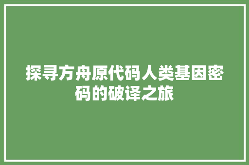 探寻方舟原代码人类基因密码的破译之旅