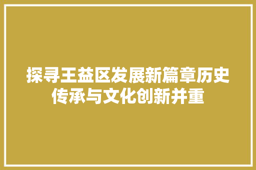 探寻王益区发展新篇章历史传承与文化创新并重  第1张