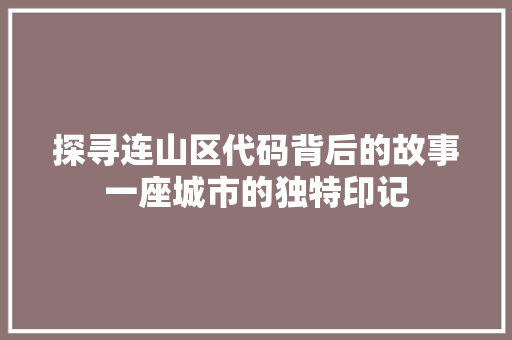 探寻连山区代码背后的故事一座城市的独特印记