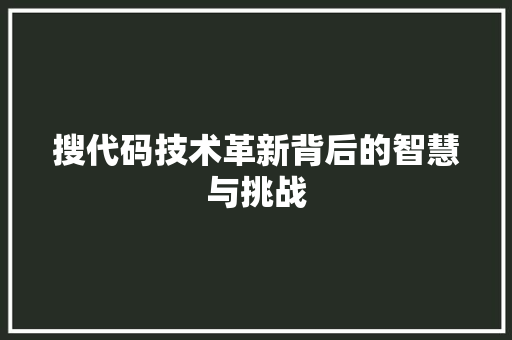 搜代码技术革新背后的智慧与挑战