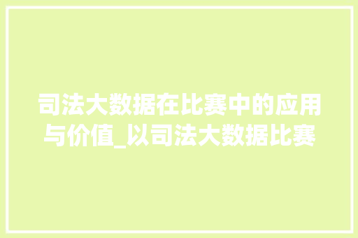 司法大数据在比赛中的应用与价值_以司法大数据比赛为例  第1张