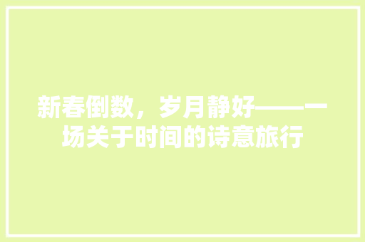 新春倒数，岁月静好——一场关于时间的诗意旅行