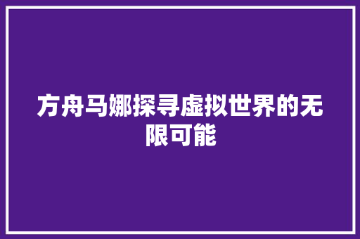 方舟马娜探寻虚拟世界的无限可能  第1张