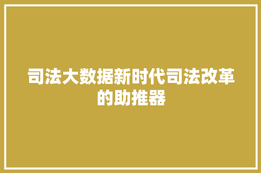 司法大数据新时代司法改革的助推器  第1张