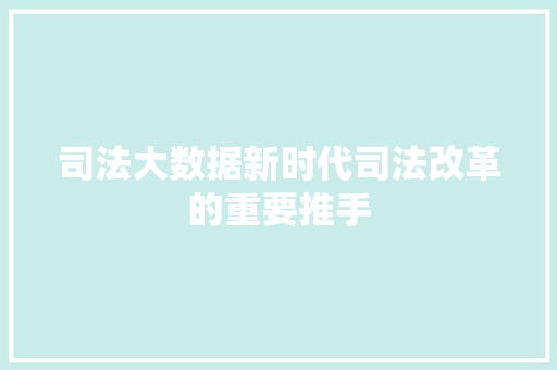 司法大数据新时代司法改革的重要推手  第1张