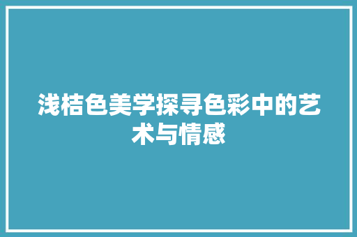浅桔色美学探寻色彩中的艺术与情感