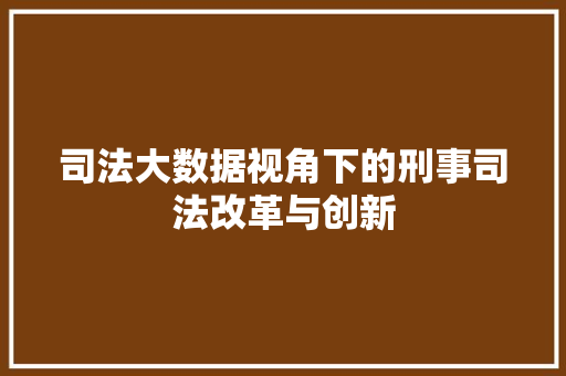 司法大数据视角下的刑事司法改革与创新  第1张