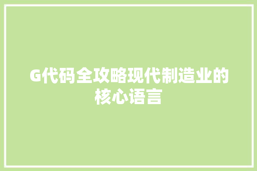 G代码全攻略现代制造业的核心语言  第1张