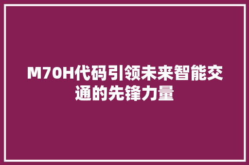 M70H代码引领未来智能交通的先锋力量
