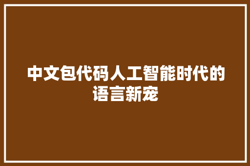 中文包代码人工智能时代的语言新宠
