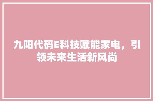 九阳代码E科技赋能家电，引领未来生活新风尚