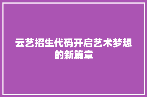 云艺招生代码开启艺术梦想的新篇章