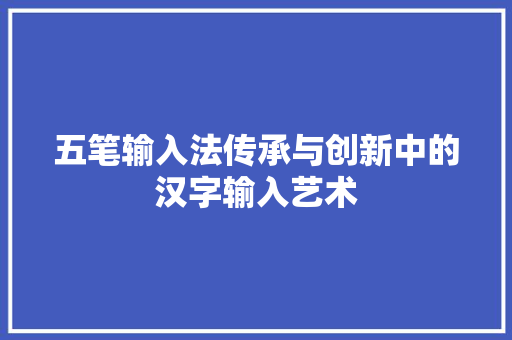 五笔输入法传承与创新中的汉字输入艺术