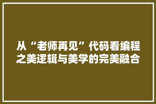 从“老师再见”代码看编程之美逻辑与美学的完美融合  第1张