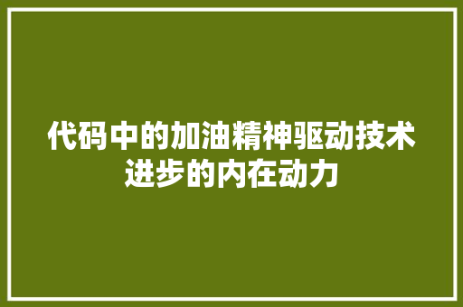 代码中的加油精神驱动技术进步的内在动力  第1张