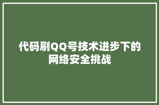 代码刷QQ号技术进步下的网络安全挑战