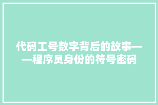 代码工号数字背后的故事——程序员身份的符号密码